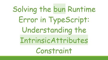 Solving the bun Runtime Error in TypeScript: Understanding the IntrinsicAttributes Constraint
