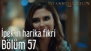 İstanbullu Gelin 57. Bölüm - İpek'in Harika Fikri