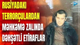 Rusiyada terrorçular məhkəmə zalına belə gətirildi: cinayətkarlardan qandonduran ETİRAFLAR