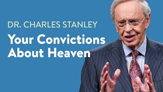 Your Convictions About Heaven – Dr. Charles Stanley