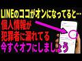 あなたの個人情報大丈夫?今すぐLINEの「この設定」をオフにしましょう!