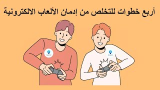 أربع خطوات للتخلص من إدمان الألعاب الالكترونية