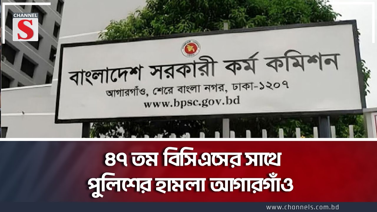 ৪৭ তম বিসিএসের সাথে পুলিশের হামলা আগারগাঁও | Channel S News Today