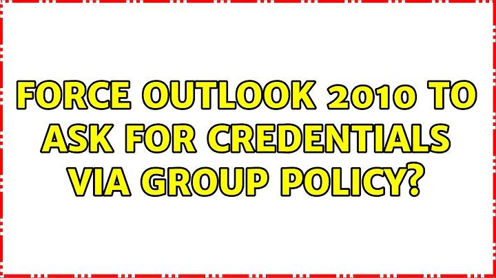 Force Outlook 2010 to ask for credentials via group policy? (4 Solutions!!)