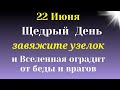 22 Июня Щедрый День. Завяжите узелок, Вселенная оградит от  недругов. Самое важное  на сегодня.