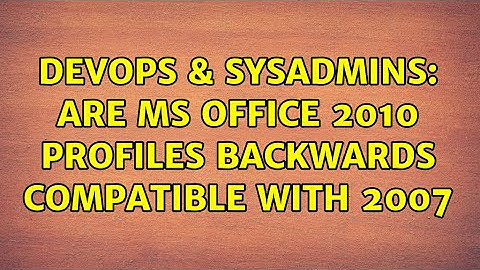 DevOps & SysAdmins: Are MS Office 2010 profiles backwards compatible with 2007