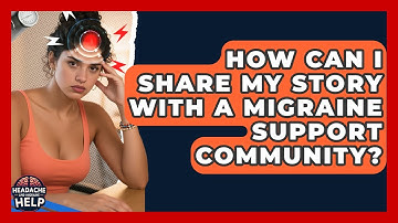 How Can I Share My Story With A Migraine Support Community? - Headache and Migraine Help