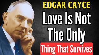 LOVE IS NOT THE ONLY THING THAT SURVIVES DEATH | EDGAR CAYCE SPIRITUALITY