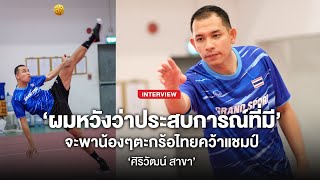 Interview - 'ศิริวัฒน์ สาขา' ผมหวังว่าประสบการณ์จะช่วยน้องๆคว้าแชมป์ได้ | Sanamtakraw