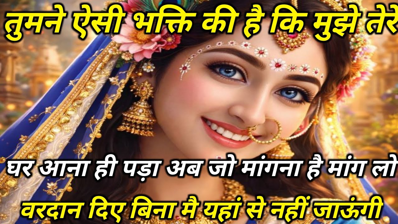 तुमने ऐसी भक्ति की है कि मुझे तेरे घर आना ही पड़ा, अब जो मांगना है...radharani ka sandesh