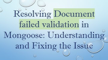 Resolving Document failed validation in Mongoose: Understanding and Fixing the Issue