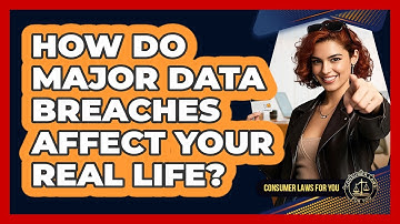 How Do Major Data Breaches Affect Your Real Life? - Consumer Laws For You