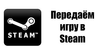 Как передать игру в Steam?