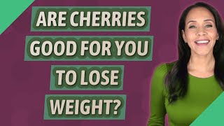 Are cherries good for you to lose weight?