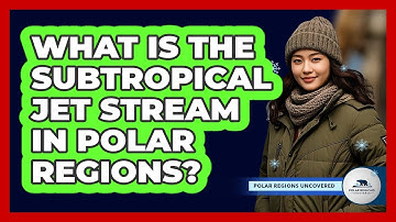 What Is The Subtropical Jet Stream In Polar Regions? - Polar Regions Uncovered