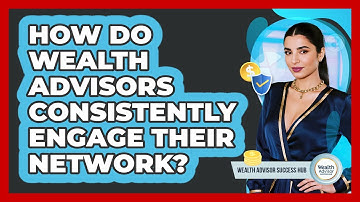 How Do Wealth Advisors Consistently Engage Their Network? - Wealth Advisor Success Hub