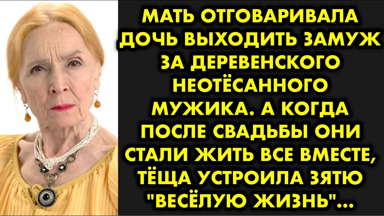 Мать отговаривала дочь выходить замуж за деревенского неотёсанного мужика. А когда после свадьбы они