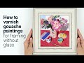 How to Varnish Gouache Paintings for Framing without Glass Tutorial