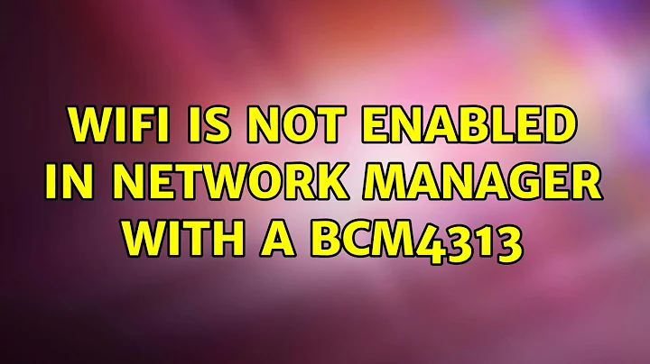 WiFi is not enabled in Network Manager with a BCM4313 (2 Solutions!!)