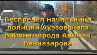 Беспредел начальника полиции Ауэзовского района города Алматы Бекназарова.