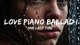 Sad Piano -  ONE LAST TIME - Love Piano Ballad Istrumental Song  - 1 Hour Version