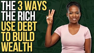 THE 3 WAYS THE RICH USE DEBT TO BUILD WEALTH