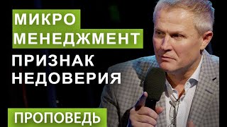 Микроменеджмент - Признак Недоверия.  Проповедь Александра Шевченко.