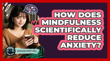 How Does Mindfulness Scientifically Reduce Anxiety? - Depression Support Circle