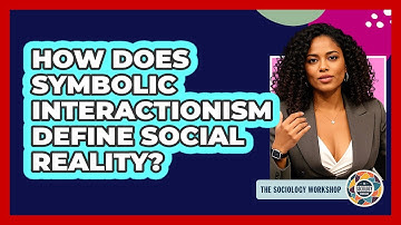 How Does Symbolic Interactionism Define Social Reality?