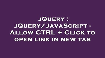 jQuery : jQuery/JavaScript - Allow CTRL + Click to open link in new tab