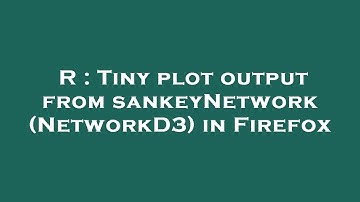 R : Tiny plot output from sankeyNetwork (NetworkD3) in Firefox