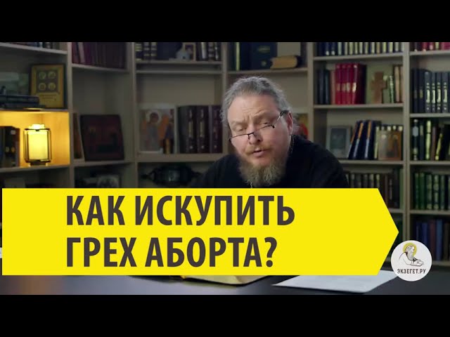 КАК ИСКУПИТЬ ГРЕХ АБОРТА ? Священник Феодор Бородин