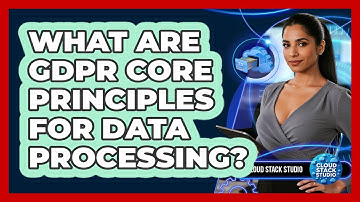 What Are GDPR Core Principles for Data Processing?