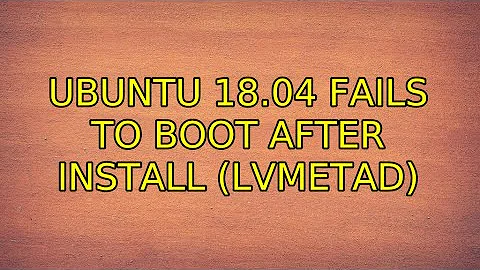 Ubuntu 18.04 fails to boot after install (lvmetad) (2 Solutions!!)