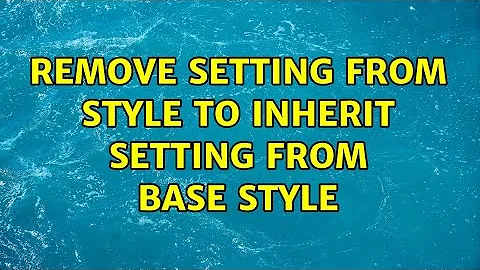 Remove setting from style to inherit setting from base style (3 Solutions!!)