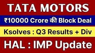 TATA MOTORS share latest news ?10000 Crore की BLOCK DEAL? HAL share latest news • KSOLVES Q3 results