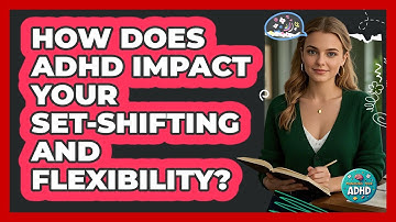 How Does ADHD Impact Your Set-shifting And Flexibility? - Managing Your ADHD