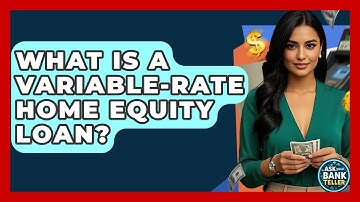 What Is A Variable-Rate Home Equity Loan? - Ask Your Bank Teller