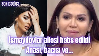İsmayılovlar Ailəsi Həbs Edildi Anası, Bacısı Və...