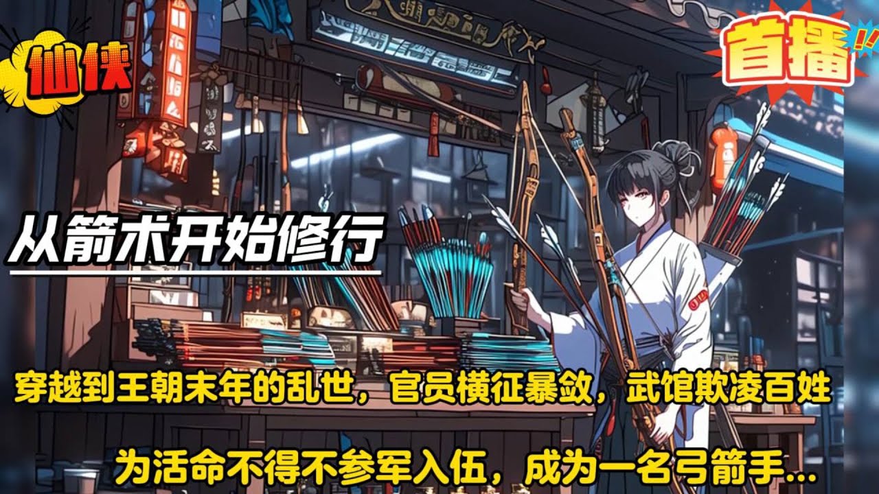 从箭术开始修行【越到王朝末年的乱世，本想当个普普通通的富家翁。奈何天不遂人愿，官员横征暴敛，武馆欺凌百姓，为活命不得不参军入伍，成为一名弓箭手。南征北战，多年后已然天下无敌...】