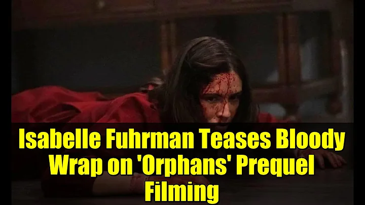 Isabelle Fuhrman Teases Bloody Wrap on 'Orphans' Prequel Filming | Exclusive Updates