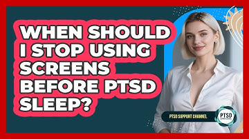 When Should I Stop Using Screens Before PTSD Sleep?