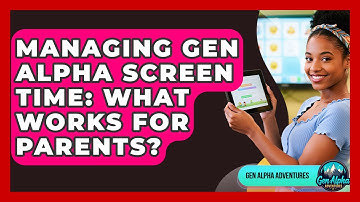 Managing Gen Alpha Screen Time: What Works For Parents? - Gen Alpha Adventures