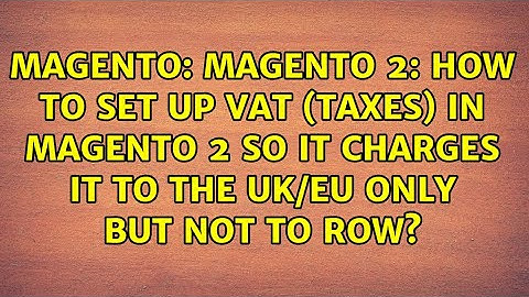 Magento 2: How to set up VAT (taxes) in Magento 2 so it charges it to the UK/EU only but not to...