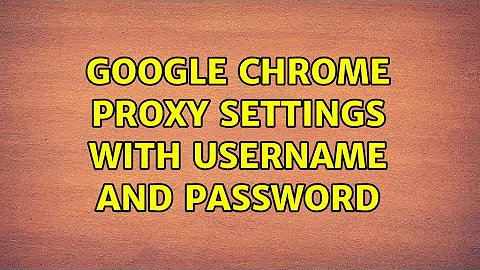 Google Chrome proxy settings with Username and Password (2 Solutions!!)