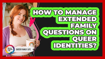 How to manage extended family questions on queer identities?