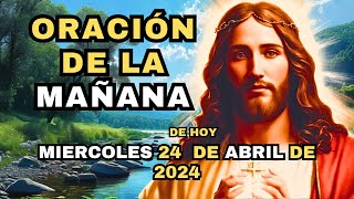 ORACIÓN DE LA MAÑANA DE HOY MIÉRCOLES 24 DE ABRIL DE 2024