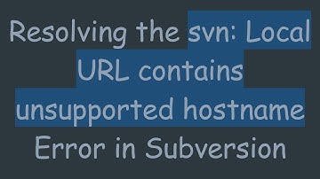 Resolving the svn: Local URL contains unsupported hostname Error in Subversion