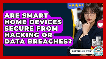 Are Smart Home Devices Secure From Hacking or Data Breaches? - Home Appliance Report