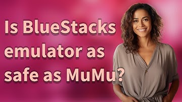 Is BlueStacks emulator as safe as MuMu?